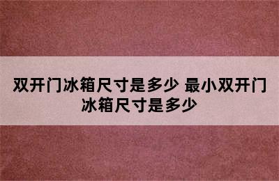 双开门冰箱尺寸是多少 最小双开门冰箱尺寸是多少